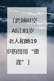 跨越时空 AI让81岁老人和她19岁的哥哥“重逢”